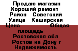 Продаю магазин! Хороший ремонт! › Район ­ Советский › Улица ­ Каширская › Цена ­ 3 399 000 › Общая площадь ­ 82 - Ростовская обл., Ростов-на-Дону г. Недвижимость » Помещения продажа   . Ростовская обл.,Ростов-на-Дону г.